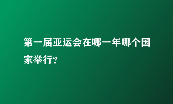 第一届亚运会在哪一年哪个国家举行？