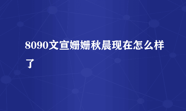 8090文宣姗姗秋晨现在怎么样了