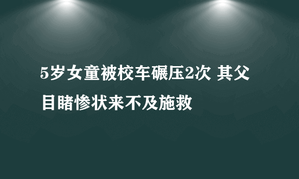 5岁女童被校车碾压2次 其父目睹惨状来不及施救