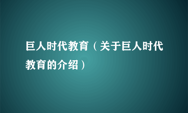 巨人时代教育（关于巨人时代教育的介绍）