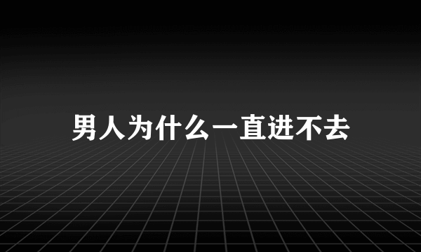 男人为什么一直进不去