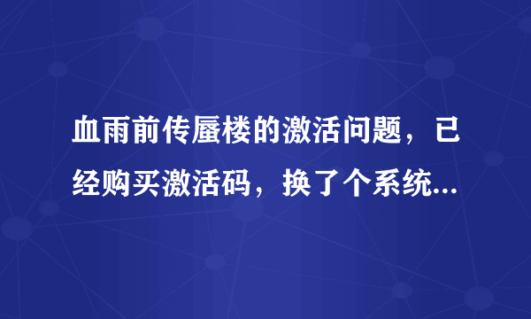 血雨前传蜃楼的激活问题，已经购买激活码，换了个系统后，再次激活就失败了