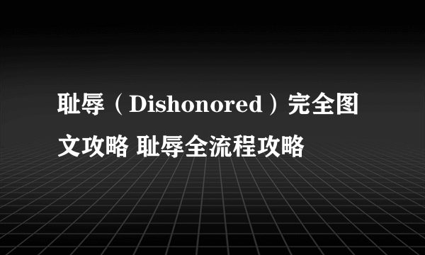 耻辱（Dishonored）完全图文攻略 耻辱全流程攻略