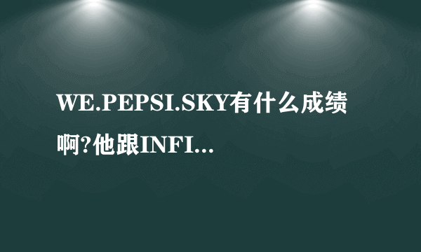 WE.PEPSI.SKY有什么成绩啊?他跟INFI比谁的成绩好?