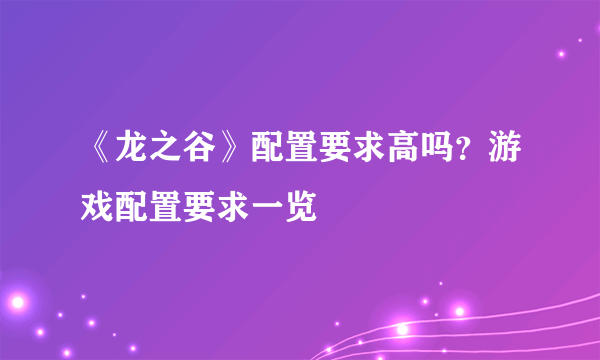 《龙之谷》配置要求高吗？游戏配置要求一览