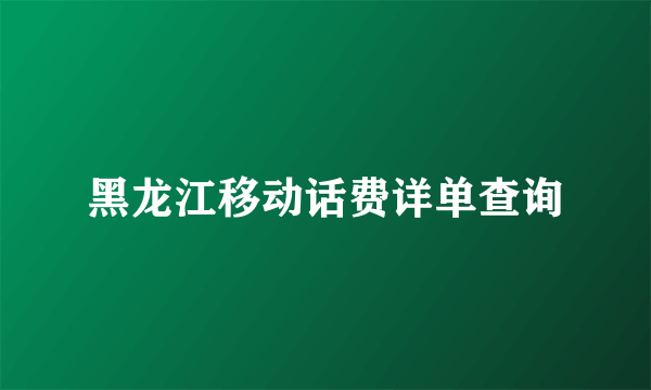 黑龙江移动话费详单查询