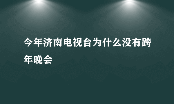 今年济南电视台为什么没有跨年晚会