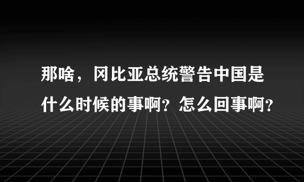 那啥，冈比亚总统警告中国是什么时候的事啊？怎么回事啊？