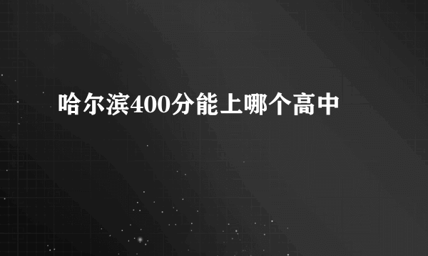 哈尔滨400分能上哪个高中