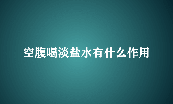 空腹喝淡盐水有什么作用