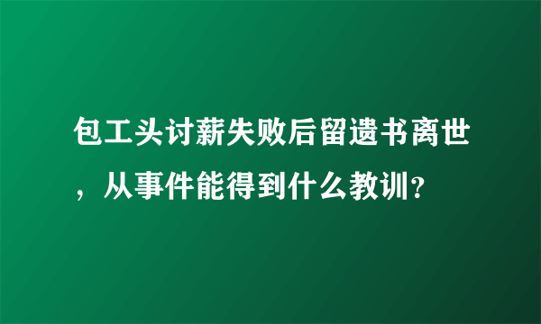 包工头讨薪失败后留遗书离世，从事件能得到什么教训？