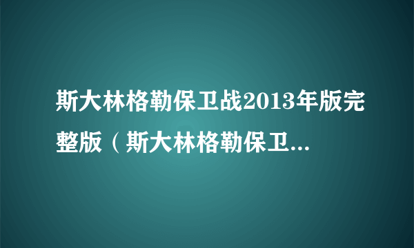 斯大林格勒保卫战2013年版完整版（斯大林格勒保卫战2013）