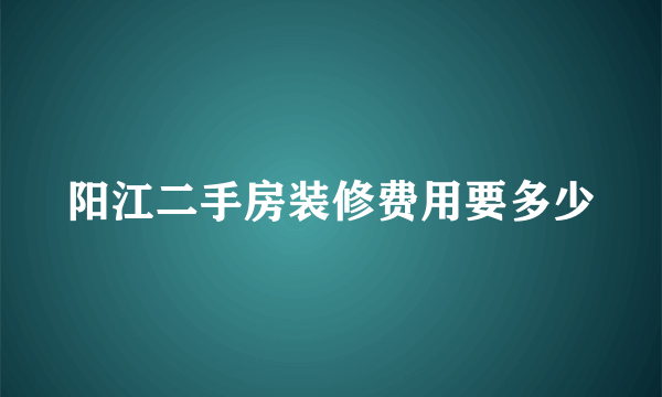 阳江二手房装修费用要多少