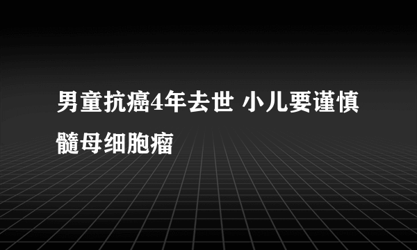 男童抗癌4年去世 小儿要谨慎髓母细胞瘤