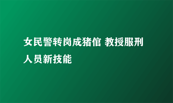 女民警转岗成猪倌 教授服刑人员新技能