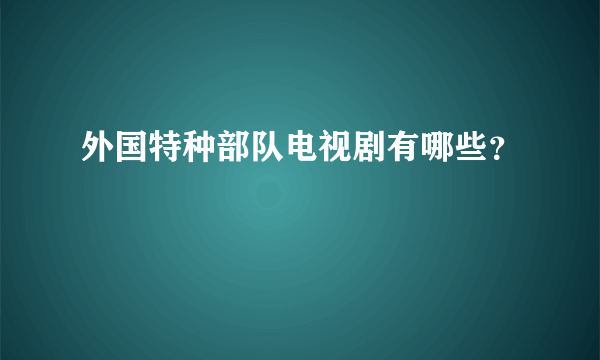 外国特种部队电视剧有哪些？