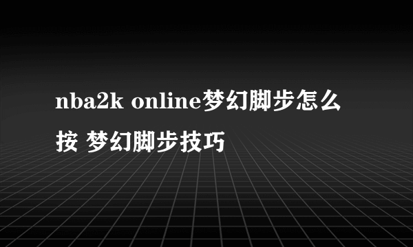 nba2k online梦幻脚步怎么按 梦幻脚步技巧