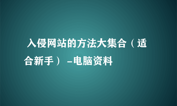  入侵网站的方法大集合（适合新手） -电脑资料