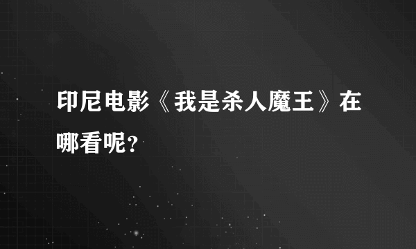 印尼电影《我是杀人魔王》在哪看呢？