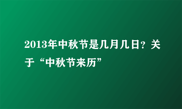 2013年中秋节是几月几日？关于“中秋节来历”