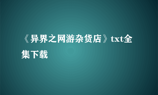 《异界之网游杂货店》txt全集下载