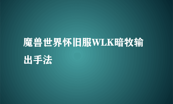 魔兽世界怀旧服WLK暗牧输出手法