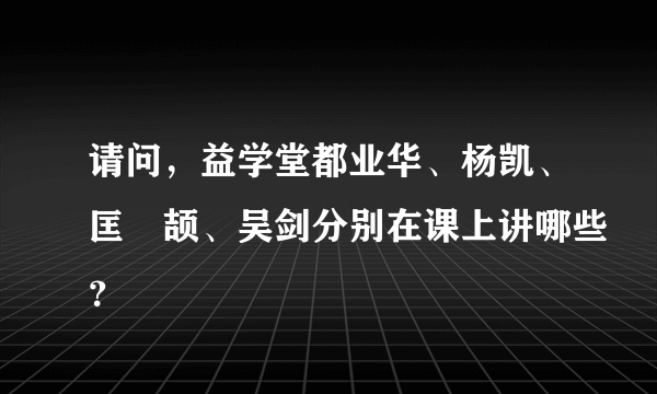 请问，益学堂都业华、杨凯、匡洺颉、吴剑分别在课上讲哪些？