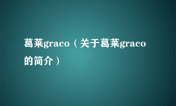 葛莱graco（关于葛莱graco的简介）