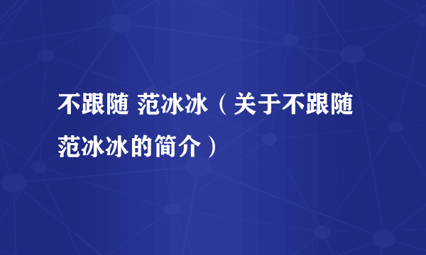 不跟随 范冰冰（关于不跟随 范冰冰的简介）