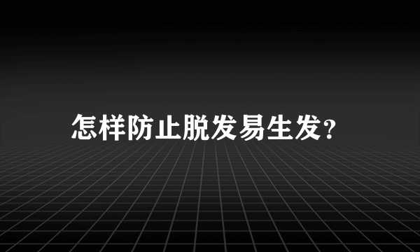 怎样防止脱发易生发？