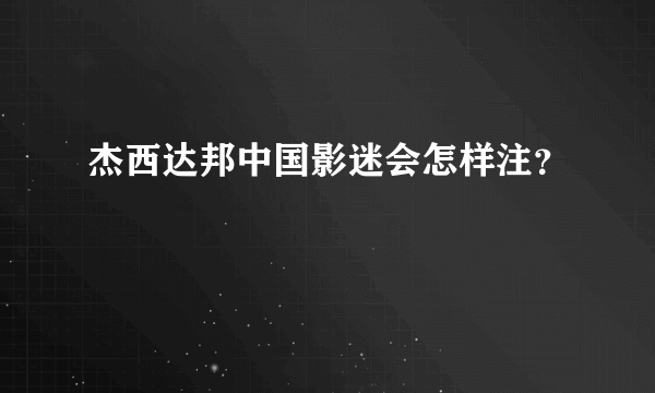 杰西达邦中国影迷会怎样注？