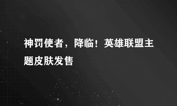 神罚使者，降临！英雄联盟主题皮肤发售