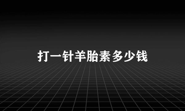 打一针羊胎素多少钱