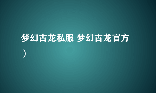 梦幻古龙私服 梦幻古龙官方）