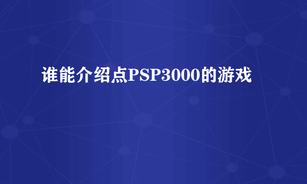 谁能介绍点PSP3000的游戏