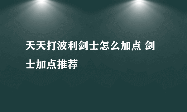 天天打波利剑士怎么加点 剑士加点推荐