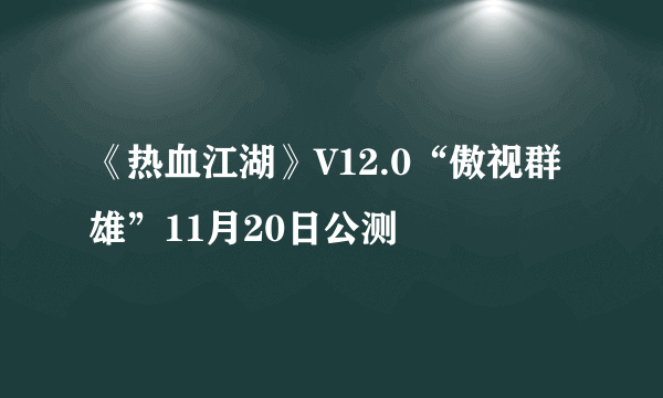 《热血江湖》V12.0“傲视群雄”11月20日公测