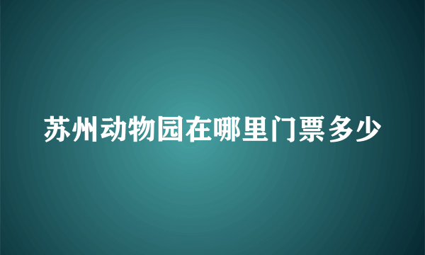 苏州动物园在哪里门票多少