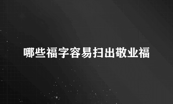 哪些福字容易扫出敬业福