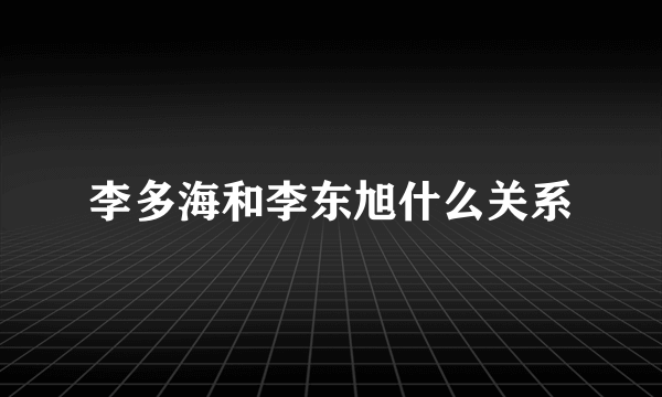 李多海和李东旭什么关系