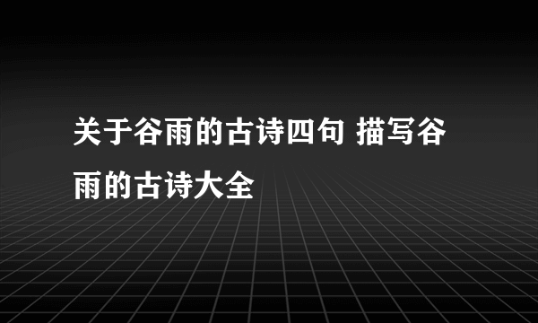 关于谷雨的古诗四句 描写谷雨的古诗大全