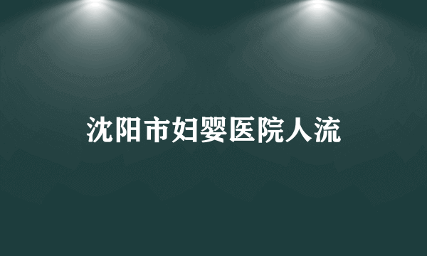 沈阳市妇婴医院人流