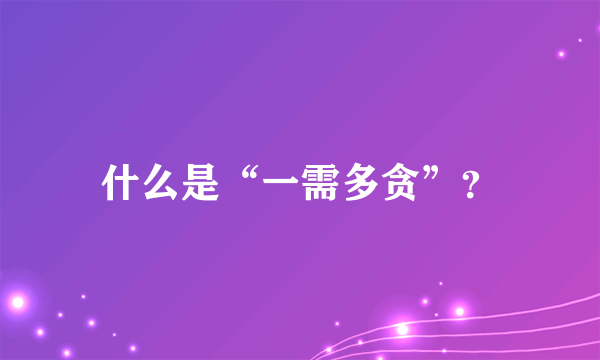 什么是“一需多贪”？