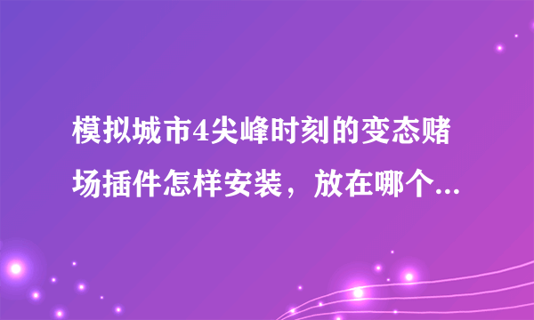 模拟城市4尖峰时刻的变态赌场插件怎样安装，放在哪个plugins？，但是个压缩包，解压后不是exe.格式，谁教