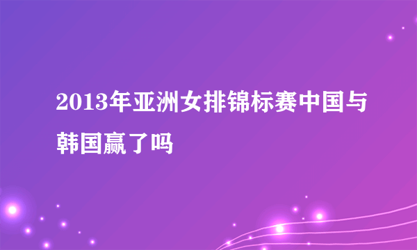 2013年亚洲女排锦标赛中国与韩国赢了吗