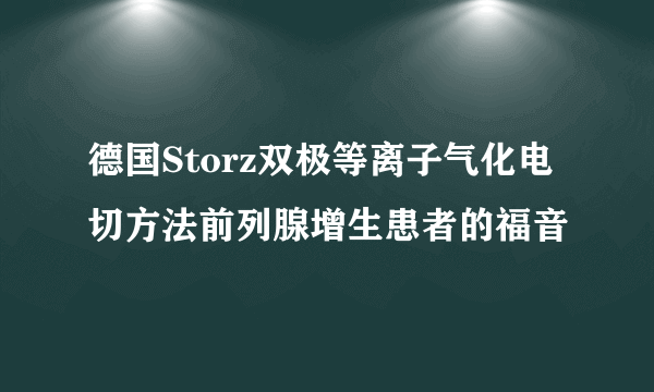 德国Storz双极等离子气化电切方法前列腺增生患者的福音