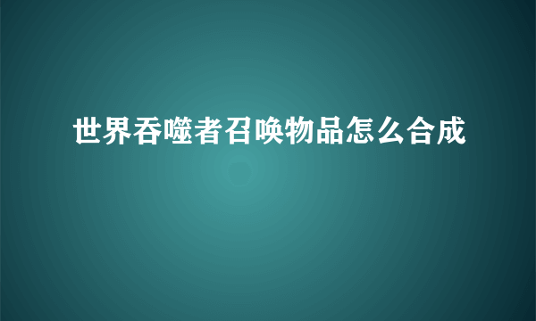 世界吞噬者召唤物品怎么合成