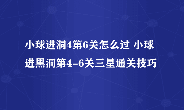 小球进洞4第6关怎么过 小球进黑洞第4-6关三星通关技巧