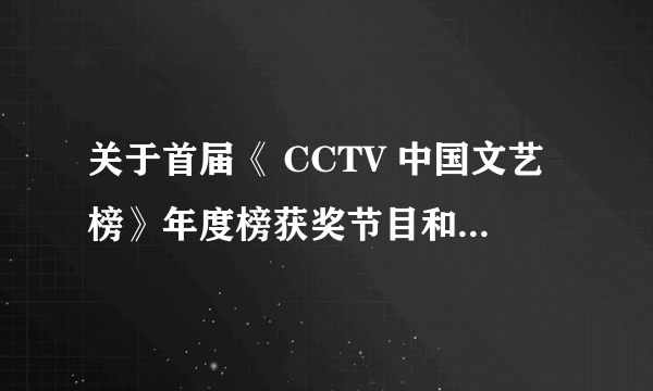 关于首届《 CCTV 中国文艺榜》年度榜获奖节目和选手的颁奖晚会