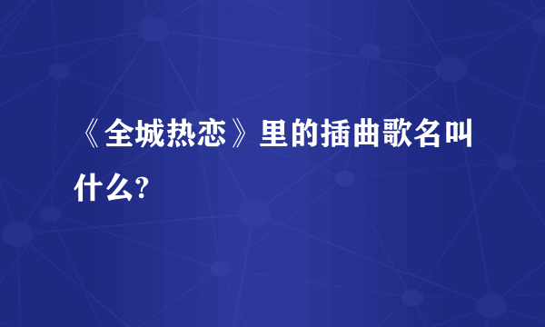 《全城热恋》里的插曲歌名叫什么?